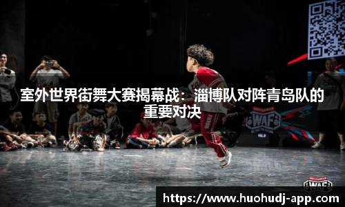 室外世界街舞大赛揭幕战：淄博队对阵青岛队的重要对决