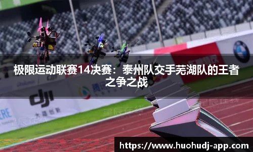 极限运动联赛14决赛：泰州队交手芜湖队的王者之争之战